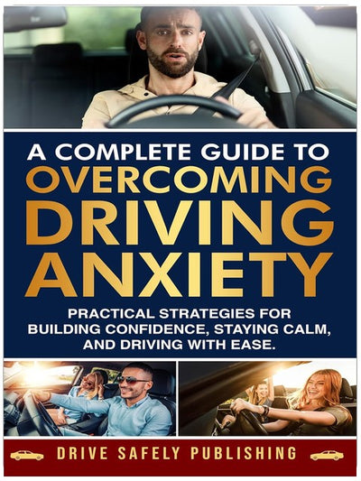 A Complete Guide to Overcoming Driving Anxiety: Practical Strategies for Building Confidence, Staying Calm, and Driving with Ease