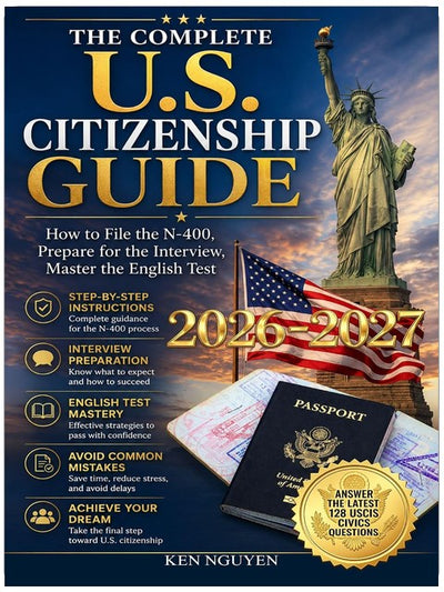 THE COMPLETE U.S. CITIZENSHIP GUIDE: How to File the N-400, Prepare for the Interview, Master the English Test, and Answers the Latest 128 USCIS Civics Questions