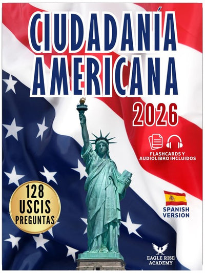 CIUDADANÍA AMERICANA: Tu Plan Paso a Paso para Aprobar el Examen de Naturalización | Guía en Español con las 128 Preguntas Oficiales del USCIS y Explicaciones Claras y Sencillas (Spanish Edition)