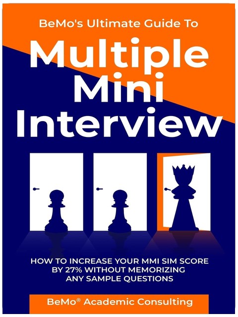 BeMo's Ultimate Guide to Multiple Mini Interview: How to Increase Your MMI Score by 27% without Memorizing any Sample Questions.