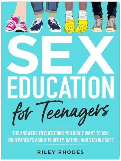 SEX EDUCATION FOR TEENAGERS: ANSWERS TO QUESTIONS YOU DON’T WANT TO ASK YOUR PARENTS ABOUT PUBERTY, DATING, AND STAYING SAFE