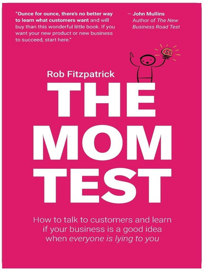 The Mom Test: How to talk to customers & learn if your business is a good idea when everyone is lying to you
