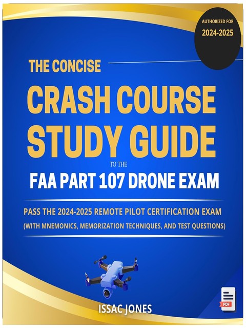 The Concise Crash Course to the FAA Part 107 Drone Exam: Pass the 2024-2025 Remote Pilot Certification Exam (With Mnemonics, Memorization Techniques, & Test Questions)