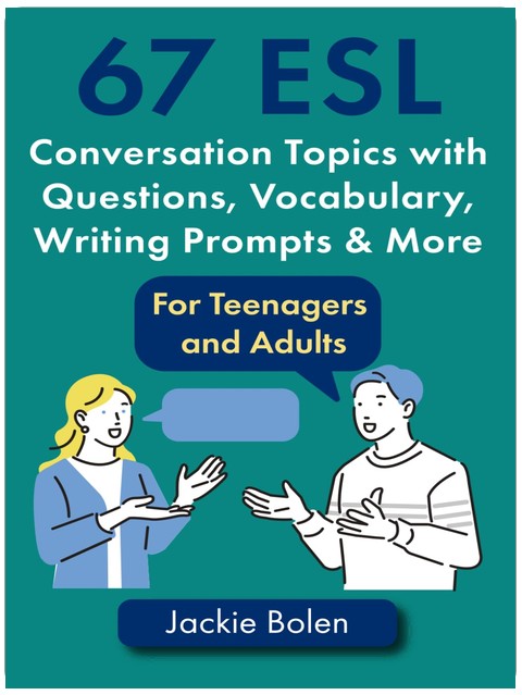 67 ESL Conversation Topics with Questions, Vocabulary, Writing Prompts & More:: For Teenagers and Adults (Teaching ESL Speaking and Conversation to Intermediate-Advanced Learners)