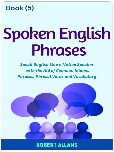 Spoken English Phrases (book - 5): Speak English Like a Native (Spoken English in Dailogues)