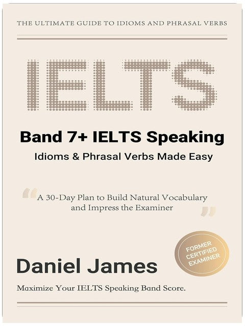 Band 7+ IELTS Speaking: Idioms & Phrasal Verbs Made Easy: A 30-Day Plan to Build Natural Vocabulary and Impress the Examiner (IELTS Tips from an Examiner)