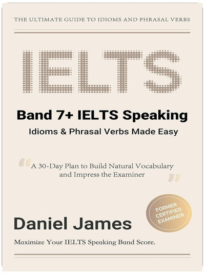 Band 7+ IELTS Speaking: Idioms & Phrasal Verbs Made Easy: A 30-Day Plan to Build Natural Vocabulary and Impress the Examiner (IELTS Tips from an Examiner)
