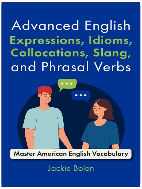 Advanced English Expressions, Idioms, Collocations, Slang, and Phrasal Verbs: Master American English Vocabulary with these Interactive Workbook for Learners