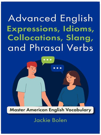 Advanced English Expressions, Idioms, Collocations, Slang, and Phrasal Verbs: Master American English Vocabulary with these Interactive Workbook for Learners