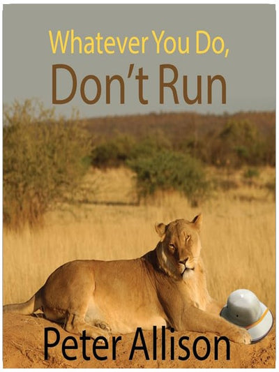 Whatever You Do, Don't Run: True Tales of a Botswana Safari Guide