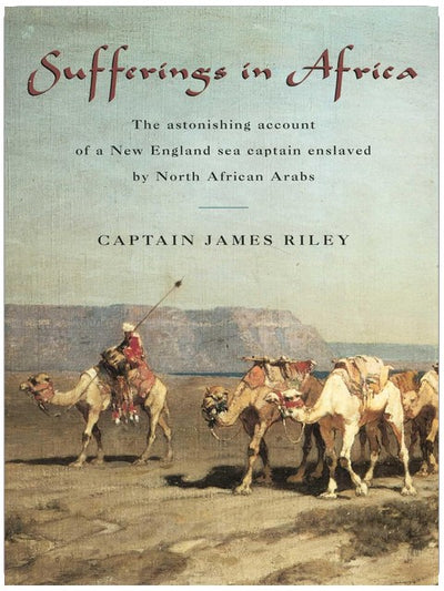 Sufferings in Africa: The Astonishing Account Of A New England Sea Captain Enslaved By North African Arabs
