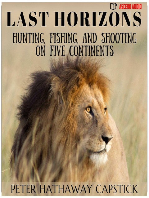 Last Horizons: Hunting, Fishing, and Shooting on Five Continents