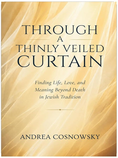 Through A Thinly Veiled Curtain: Finding Life, Love and Meaning Beyond Death in Jewish Tradition