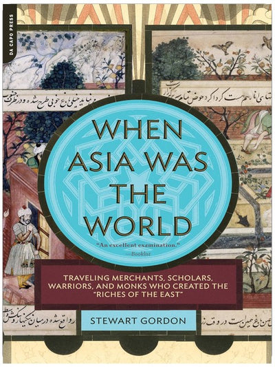 When Asia Was the World: Traveling Merchants, Scholars, Warriors, and Monks Who Created the ""Riches of the ""East""