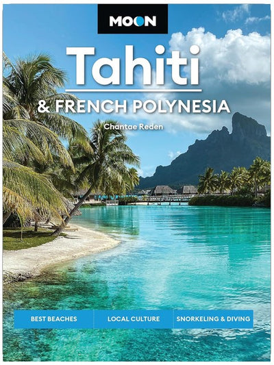 Moon Tahiti & French Polynesia: Best Beaches, Local Culture, Snorkeling & Diving (Moon Asia & Pacific Travel Guide)