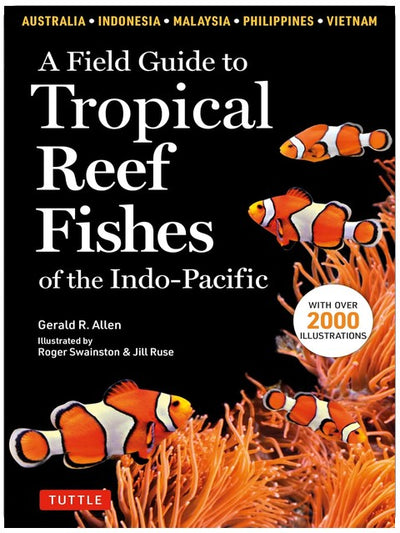A Field Guide to Tropical Reef Fishes of the Indo-Pacific: Covers 1,670 Species in Australia, Indonesia, Malaysia, Vietnam and the Philippines (with 2,000 illustrations)