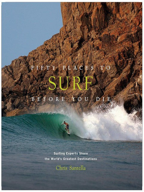 Fifty Places to Surf Before You Die: Surfing Experts Share the World’s Greatest Destinations