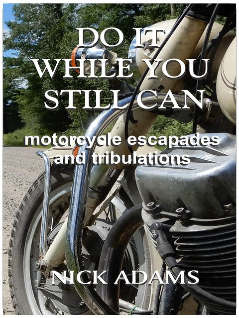 Do It While You Still Can: Motorcycle Escapades and Tribulations