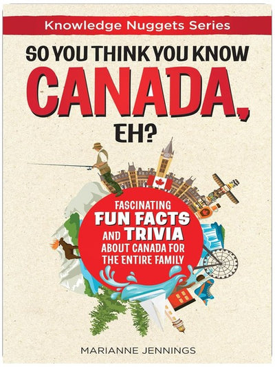 So You Think You Know CANADA, Eh?: Fascinating Fun Facts and Trivia about Canada for the Entire Family (Knowledge Nuggets Series)