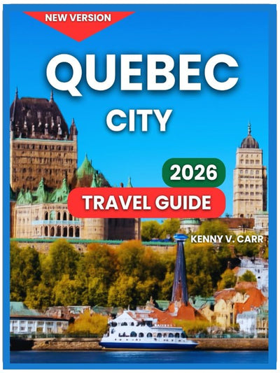 Quebec City Travel Guide 2026: Top Attractions & Landmarks, Outdoor Adventures & Nature, Food & Local Cuisine, Festivals & Events, Things To Do, Where ... & Scenic Drives (Locals Travel Experience)