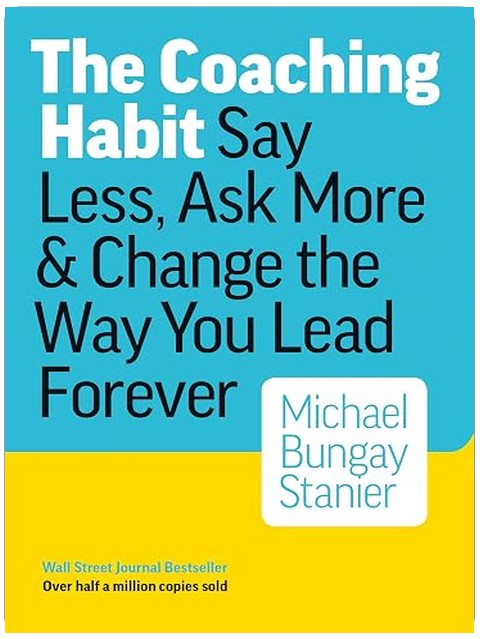 The Coaching Habit: Say Less, Ask More & Change the Way You Lead Forever