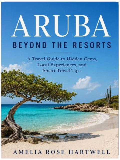Aruba Beyond the Resorts: A Travel Guide to Hidden Gems, Local Experiences, and Smart Travel Tips