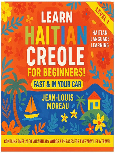 Learn Haitian Creole for Beginners Fast & in Your Car!: Contains Over 2500 Vocabulary Words & Phrases for Everyday Life & Travel - Haitian Language Learning - Level 1