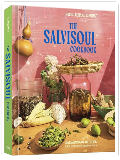 The SalviSoul Cookbook: Salvadoran Recipes and the Women Who Preserve Them