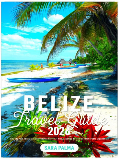 Belize Travel Guide: Simplify Your Adventure with Updated Practical Tips, Kayaking Routes, and Memorable Experiences (2026)