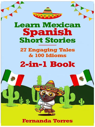 Learn Mexican Spanish Short Stories: 27 Engaging Tales & 100 Idioms: 2-in-1 Book : Adventures & Sayings For Tourists, Expats, Digital Nomads or Anyone ... (Plus Interactive Quizzes) (Spanish Edition)