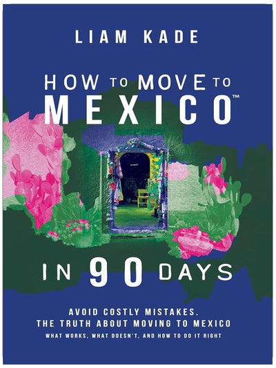 How to Move to Mexico in 90 Days: Avoid costly mistakes. The truth about moving to Mexico