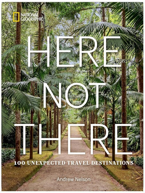 Here Not There: 100 Unexpected Travel Destinations
