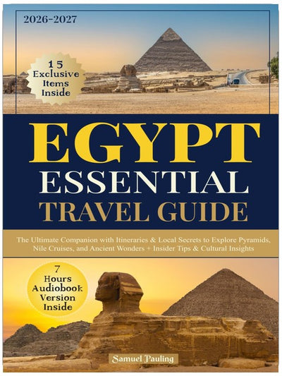Essential Egypt Travel Guide: The Ultimate Companion with Itineraries & Local Secrets to Explore Pyramids, Nile Cruises, and Ancient Wonders + Insider Tips & Cultural Insights