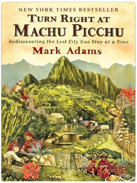 Turn Right at Machu Picchu: Rediscovering the Lost City One Step at a Time