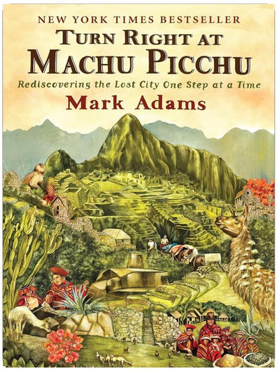 Turn Right at Machu Picchu: Rediscovering the Lost City One Step at a Time