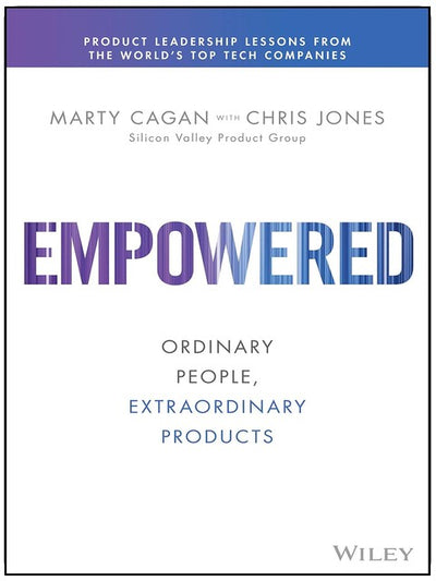 Empowered: Ordinary People, Extraordinary Products (Silicon Valley Product Group)