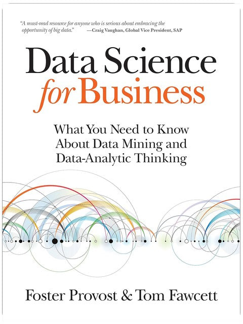 Data Science for Business: What You Need to Know about Data Mining and Data-Analytic Thinking