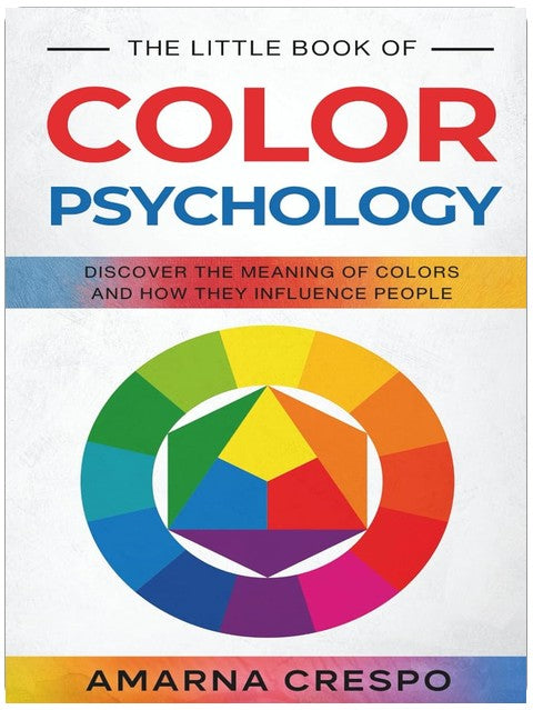 The Little Book of Color Psychology: Discover the Meaning of Colors and How They Influence People