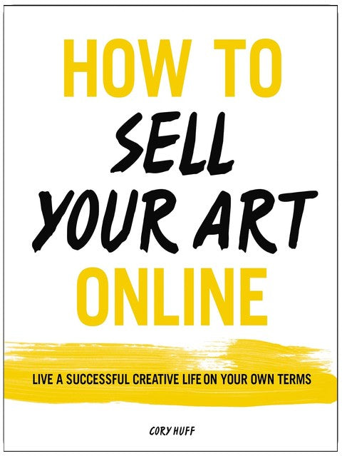 How to Sell Your Art Online: Live a Successful Creative Life on Your Own Terms