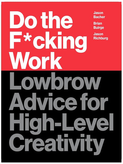 Do the F*cking Work: Lowbrow Advice for High-Level Creativity