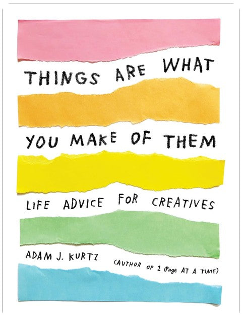 Things Are What You Make of Them: Life Advice for Creatives