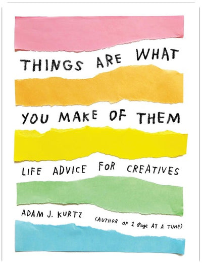 Things Are What You Make of Them: Life Advice for Creatives