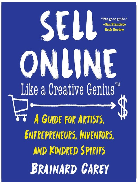 Sell Online Like a Creative Genius: A Guide for Artists, Entrepreneurs, Inventors, and Kindred Spirits