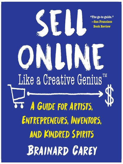 Sell Online Like a Creative Genius: A Guide for Artists, Entrepreneurs, Inventors, and Kindred Spirits