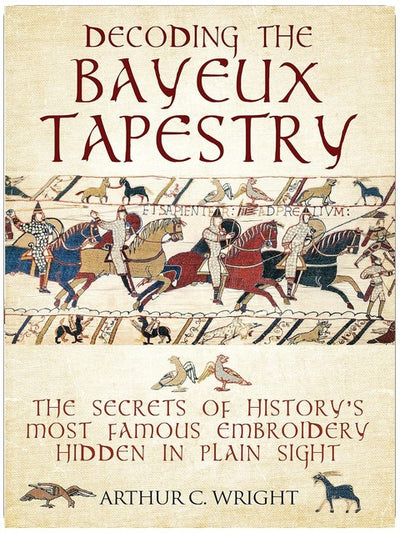 Decoding the Bayeux Tapestry: The Secrets of History's Most Famous Embroidery Hidden in Plain Sight
