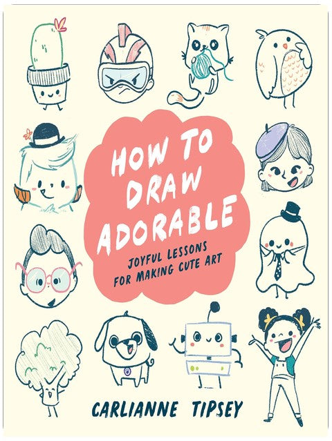 How to Draw Adorable: Joyful Lessons for Making Cute Art