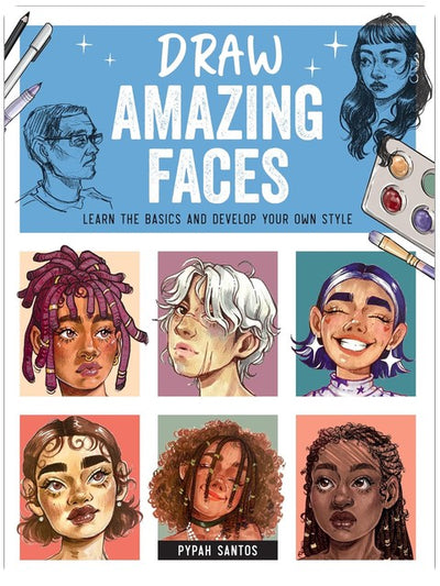Draw Amazing Faces: Learn the Basics and Develop Your Own Style