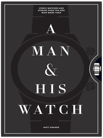 A Man & His Watch: Iconic Watches and Stories from the Men Who Wore Them