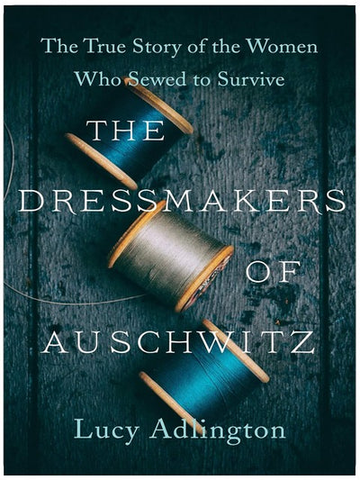 The Dressmakers of Auschwitz: The True Story of the Women Who Sewed to Survive