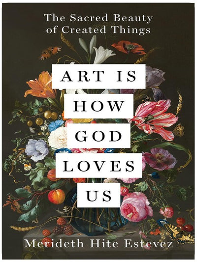 Art Is How God Loves Us: The Sacred Beauty of Created Things